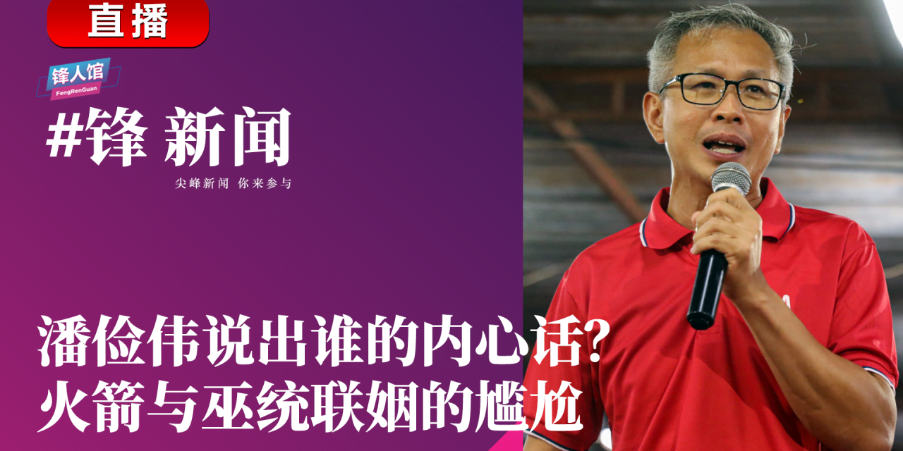 #锋新闻 28.06.2023：潘俭伟说出谁的内心话？火箭与巫统联姻的尴尬