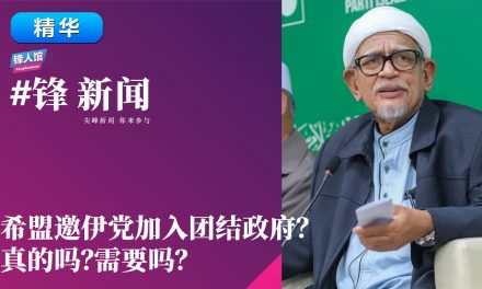 【#锋新闻精华】希盟邀伊党加入团结政府？真的吗？需要吗？