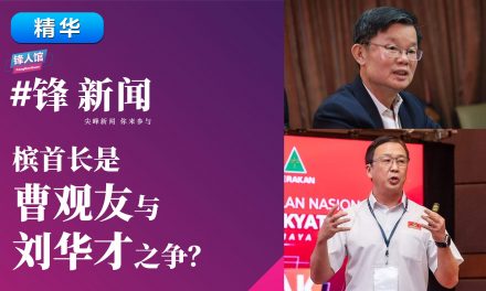 【#锋新闻精华】槟首长是曹观友与刘华才之争？