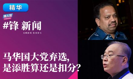 【#锋新闻精华】马华国大党弃选，是添胜算还是扣分？
