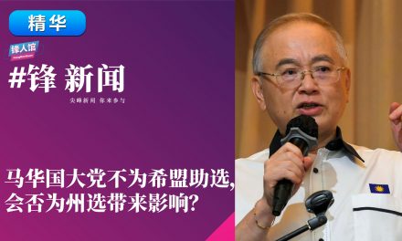 【#锋新闻精华】马华国大党不为希盟助选，会否为州选带来影响？