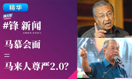 【#锋新闻精华】马慕会面=马来人尊严2.0？