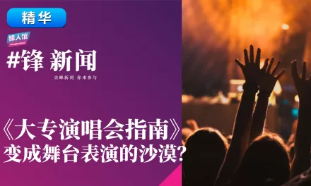 【#锋新闻精华】《大专演唱会指南》变成舞台表演的沙漠？