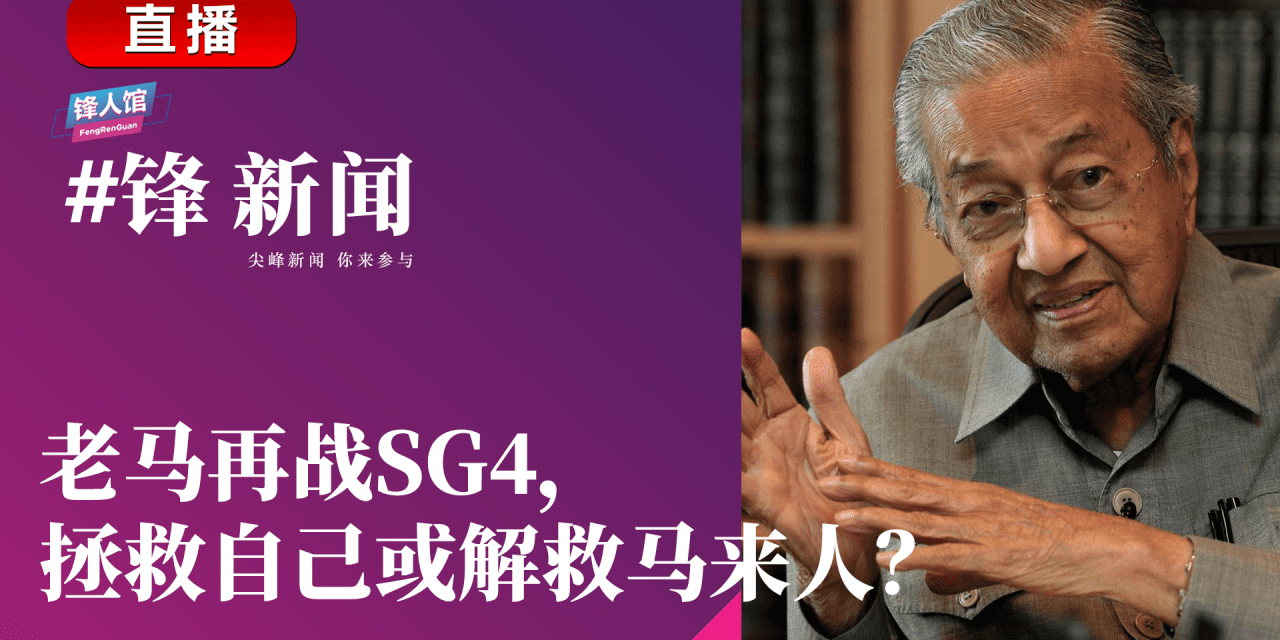 #锋新闻 21.09.2023：老马再战SG4，拯救自己或解救马来人？