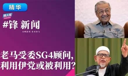 【#锋新闻精华】老马受委SG4顾问，利用伊党或被利用？