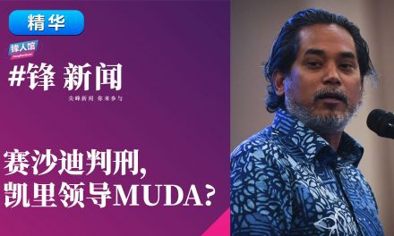 【#锋新闻精华】赛沙迪判刑，凯里领导MUDA?