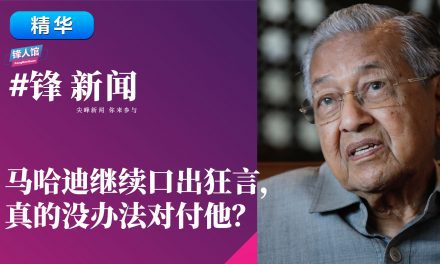 【#锋新闻精华】马哈迪继续口出狂言，真的没办法对付他？