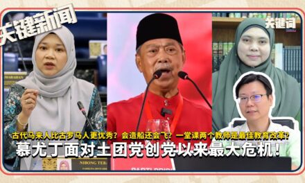 慕尤丁面对土团党创党以来最大危机！古代马来人比古罗马人更优秀？会造船还会飞？一堂课两个教师是最佳教育改革？｜ 本周关键新闻