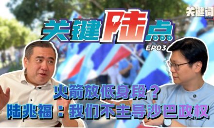 【关键陆点 EP03】火箭放低身段？陆兆福：我们不主导沙巴政权
