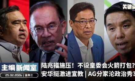 陆兆福施压！不设皇委会火箭打包？安华挺激进宣教 | AG分家沦政治秀？【主编新闻室 | 25.02.2026】