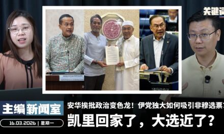 凯里回家了，大选近了？安华挨批政治变色龙！伊党独大如何吸引非穆选票？【主编新闻室 | 16.03.2026】