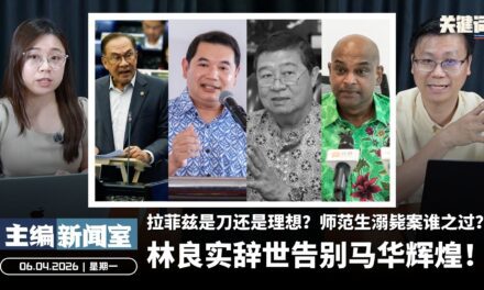 林良实辞世告别马华辉煌！拉菲兹是刀还是理想？师范生溺毙案谁之过？【主编新闻室 | 06.04.2026】