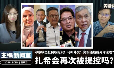 扎希会再次被提控吗？邓章钦怒杠民权组织！马新外交：务实通航或死守法理？【主编新闻室 | 10.04.2026】