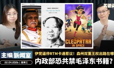 内政部恐共禁毛泽东书籍？伊党逼停RTM卡通惹议！森州双重王权出路在哪？【主编新闻室 | 22.04.2026】