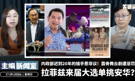 拉菲兹来届大选单挑安华？内政部迟到20年的插手惹非议！露骨舞台剧遭惩罚【主编新闻室 | 17.04.2026】