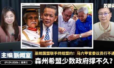 森州希盟少数政府撑不久？巫统国盟联手终结盟约！马六甲官委议员行不通【主编新闻室 | 29.04.2026】