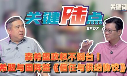 【关键陆点 EP07】森希盟政权不倒台！希盟与国阵签《信任与供给协议》
