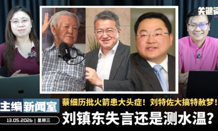 刘镇东失言还是测水温？蔡细历批火箭患大头症！刘特佐大搞特赦梦！【主编新闻室 | 13.05.2026】