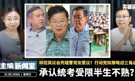 承认统考受限半生不熟？林冠英议会死磕曹观友惹议？行动党拟策略迎三角战【主编新闻室 | 15.05.2026】