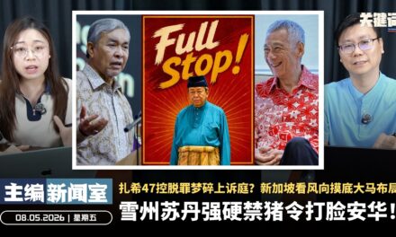 雪州苏丹强硬禁猪令打脸安华！扎希47控脱罪梦碎上诉庭？新加坡看风向摸底大马布局【主编新闻室 | 08.05.2026】