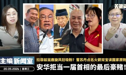 安华拒当一届首相的最后豪赌！拉菲兹鼠鹿旋风狂吸粉？雪苏丹点名火箭双宝读国家原则【主编新闻室 | 20.05.2026】