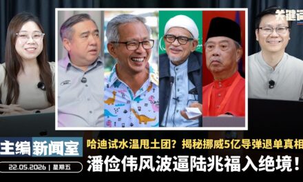 潘俭伟风波逼陆兆福入绝境！哈迪试水温甩土团？揭秘挪威5亿导弹退单真相【主编新闻室 | 22.05.2026】