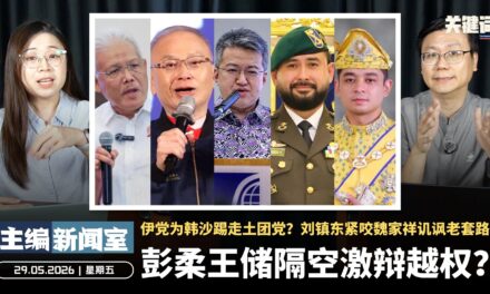 彭柔王储隔空激辩越权？伊党为韩沙踢走土团党？刘镇东紧咬魏家祥讥讽老套路！【主编新闻室 | 29.05.2026】