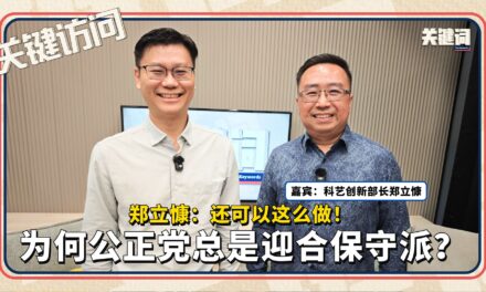 【关键访问】为何公正党总是迎合保守派？郑立慷：还可以这么做！ （嘉宾：科艺创新部长郑立慷）