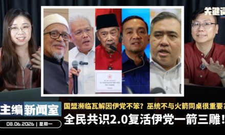 全民共识2.0复活伊党一箭三雕！国盟濒临瓦解因伊党不笨？巫统不与火箭同桌很重要？【主编新闻室 | 08.06.2026】