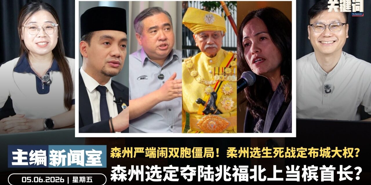 森州选定夺陆兆福北上当槟首长？森州严端闹双胞僵局！柔州选生死战定布城大权？【主编新闻室 | 05.06.2026】