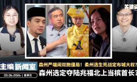森州选定夺陆兆福北上当槟首长？森州严端闹双胞僵局！柔州选生死战定布城大权？【主编新闻室 | 05.06.2026】