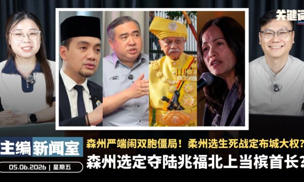 森州选定夺陆兆福北上当槟首长？森州严端闹双胞僵局！柔州选生死战定布城大权？【主编新闻室 | 05.06.2026】