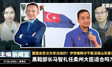 黑鞋部长马智礼任柔州大臣适合吗？国盟会否沦为非法组织？伊党推韩沙干脏活保山苏里？【主编新闻室 | 19.06.2026】
