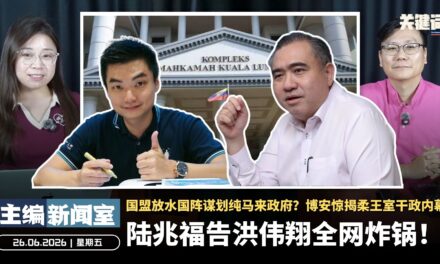 陆兆福告洪伟翔全网炸锅！国盟放水国阵谋划纯马来政府？博安惊揭柔王室干政内幕【主编新闻室 | 26.06.2026】