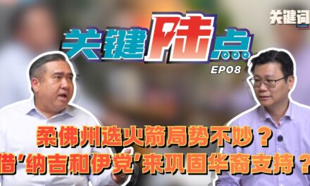【关键陆点 EP08】柔佛州选火箭局势不妙？借‘纳吉和伊党’来巩固华裔支持？