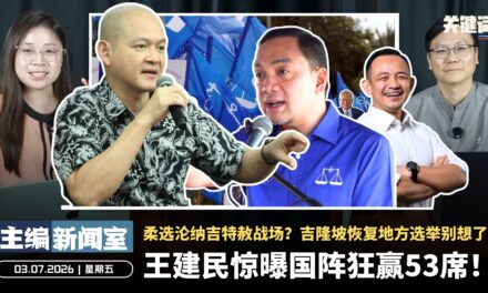 王建民惊曝国阵狂赢53席！柔选沦纳吉特赦战场？吉隆坡恢复地方选举别想了【主编新闻室 | 03.07.2026】