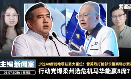 行动党爆柔州选危机马华能赢8席？少过40席翁哈菲兹丢大臣位！雪苏丹打脸部长拒商场办聚礼【主编新闻室 | 08.07.2026】
