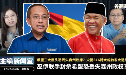 巫统伊党联手封杀希盟恐丢失森州政权？希盟三大巨头恐丢失森州议席？火箭816特大或触发大退阁【主编新闻室 | 17.07.2026】