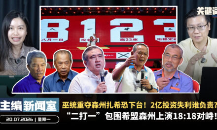 “二打一”包围希盟森州上演18:18对峙！巫统重夺森州扎希恐下台！2亿投资失利谁负责？【主编新闻室 | 20.07.2026】