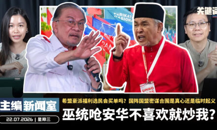 巫统呛安华不喜欢就炒我？希盟豪派福利选民会买单吗？国阵国盟密谋合围是真心还是临时起义【主编新闻室 | 22.07.2026】