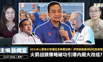 火箭战狼策略破功引爆内阁大改组？80%华人票变幻觉强区多数票狂跌！伊党挑拨离间狂挖巫统墙角【主编新闻室 | 13.07.2026】