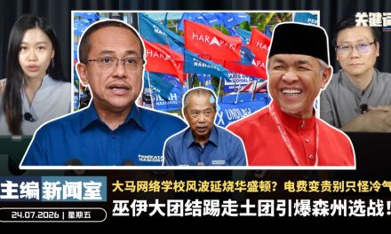 巫伊大团结踢走土团引爆森州选战！大马网络学校风波延烧华盛顿？电费变贵别只怪冷气【主编新闻室 | 24.07.2026】