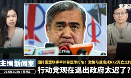 行动党现在退出政府太迟了？国阵国盟联手甲州希盟恐打包！激情与速度成RXZ死亡之约 【主编新闻室 | 05.08.2026】