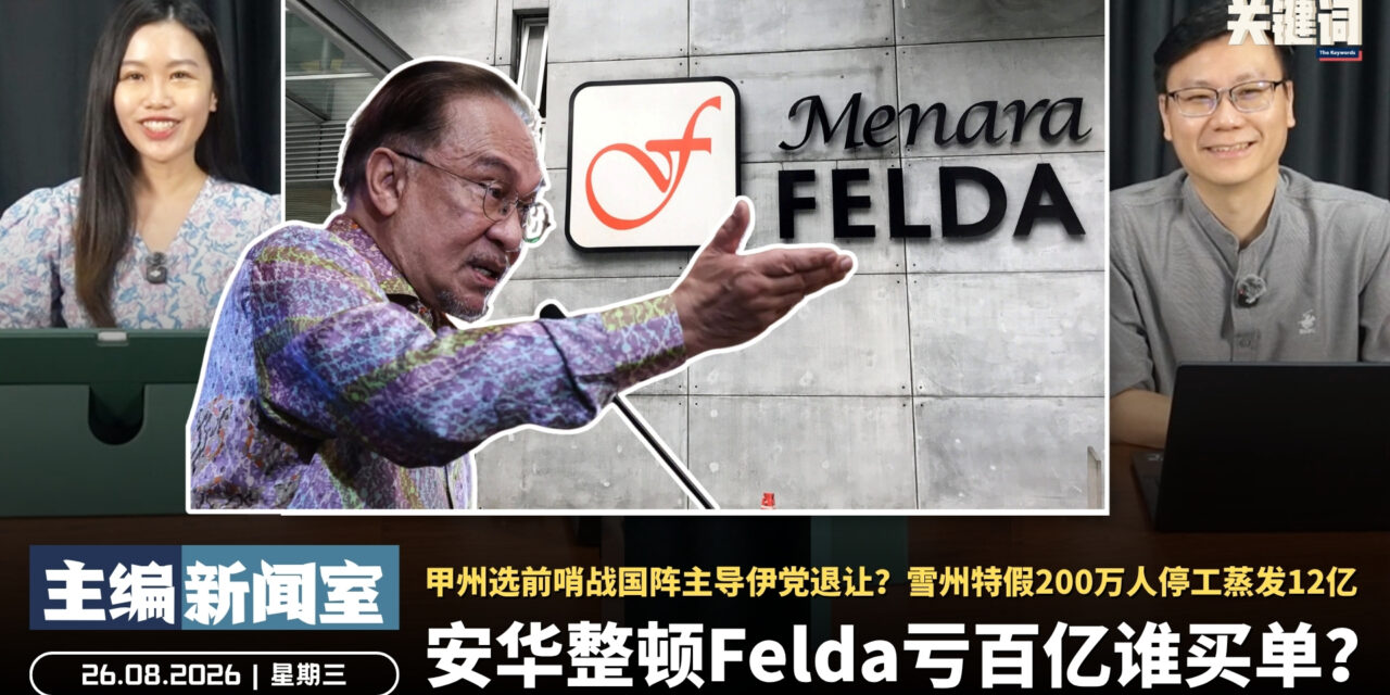 安华整顿Felda亏百亿谁买单？甲州选前哨战国阵主导伊党退让？雪州特假200万人停工蒸发12亿 【主编新闻室 | 26.08.2026】