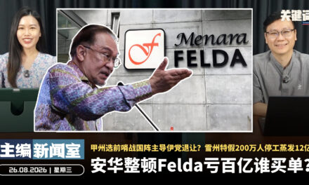 安华整顿Felda亏百亿谁买单？甲州选前哨战国阵主导伊党退让？雪州特假200万人停工蒸发12亿 【主编新闻室 | 26.08.2026】