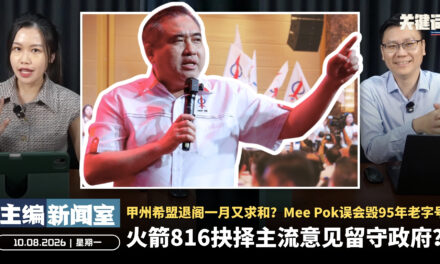 火箭816抉择主流意见留守政府？甲州希盟退阁一月又求和？Mee Pok误会毁95年老字号【主编新闻室 | 10.08.2026】
