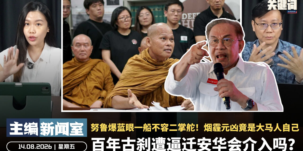 百年古刹遭逼迁安华会介入吗？努鲁爆蓝眼一船不容二掌舵！烟霾元凶竟是大马人自己 【主编新闻室 | 14.08.2026】