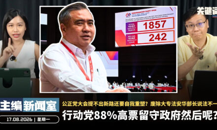 行动党88%高票留守政府然后呢？公正党大会提不出新路还要自我重塑？废除大专法安华部长说法不一？【主编新闻室 | 17.08.2026】