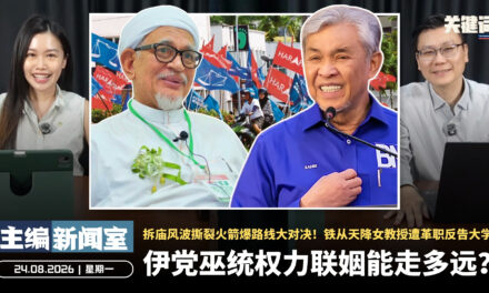 伊党巫统权力联姻能走多远？拆庙风波撕裂火箭爆路线大对决！铁从天降女教授遭革职反告大学【主编新闻室 | 24.08.2026】