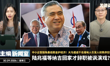陆兆福等纳吉回家才辞职被讽演戏？中小企暂豁免最低薪金护经济！大马遣返千名缅甸人引发人权秩序拉锯 【主编新闻室 | 30.09.2026】